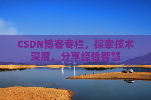 CSDN博客专栏，探索技术深度，分享经验智慧