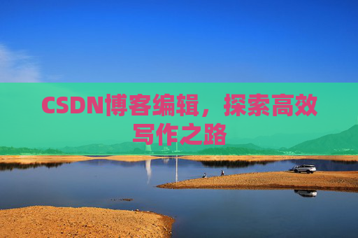CSDN博客编辑，探索高效写作之路