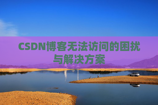 CSDN博客无法访问的困扰与解决方案