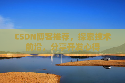 CSDN博客推荐，探索技术前沿，分享开发心得