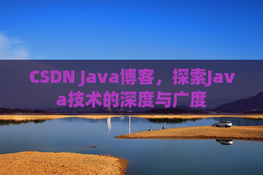 CSDN Java博客，探索Java技术的深度与广度