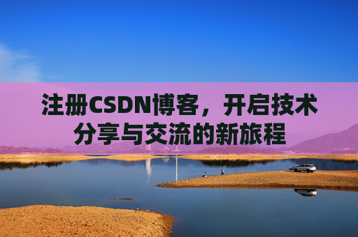 注册CSDN博客，开启技术分享与交流的新旅程